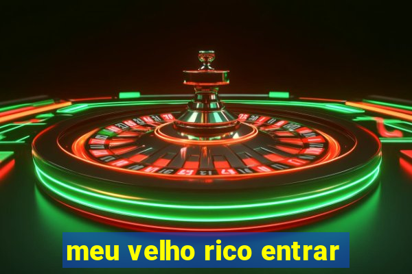 meu velho rico entrar